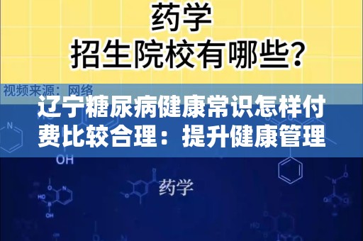 辽宁糖尿病健康常识怎样付费比较合理：提升健康管理的智慧之选