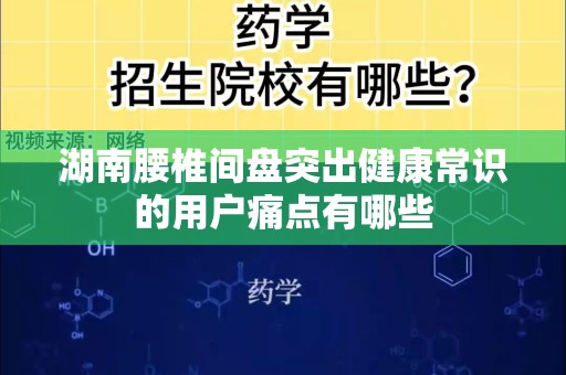 湖南腰椎间盘突出健康常识的用户痛点有哪些
