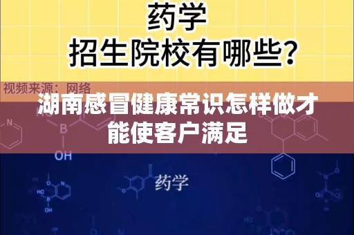 湖南感冒健康常识怎样做才能使客户满足