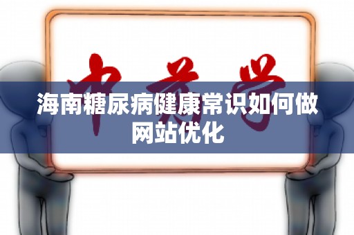 海南糖尿病健康常识如何做网站优化