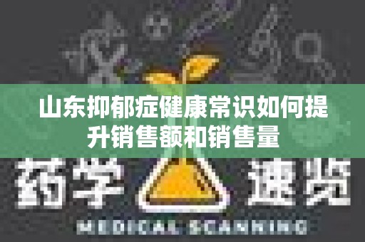 山东抑郁症健康常识如何提升销售额和销售量