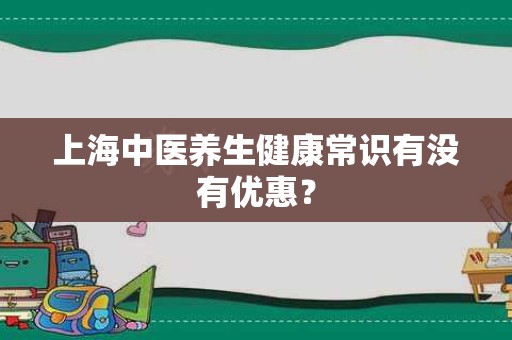上海中医养生健康常识有没有优惠？