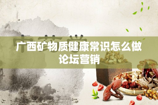 广西矿物质健康常识怎么做论坛营销