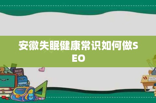 安徽失眠健康常识如何做SEO