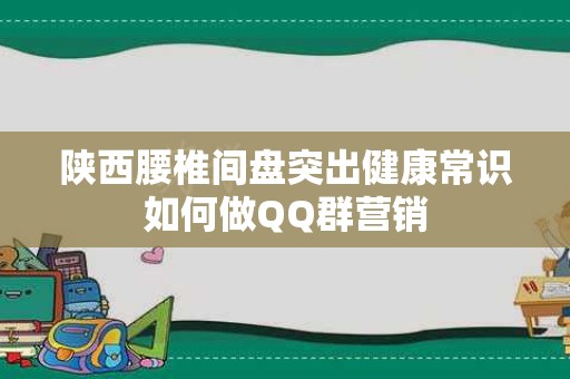 陕西腰椎间盘突出健康常识如何做QQ群营销
