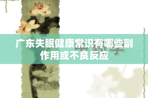 广东失眠健康常识有哪些副作用或不良反应