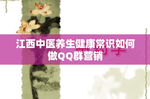 江西中医养生健康常识如何做QQ群营销