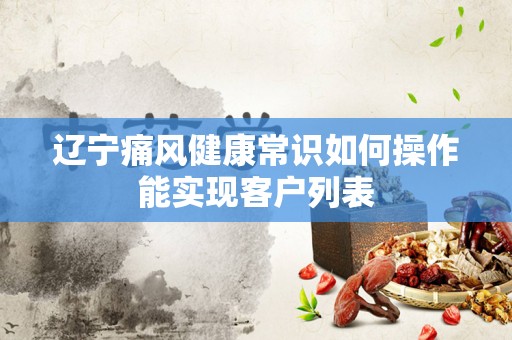 辽宁痛风健康常识如何操作能实现客户列表