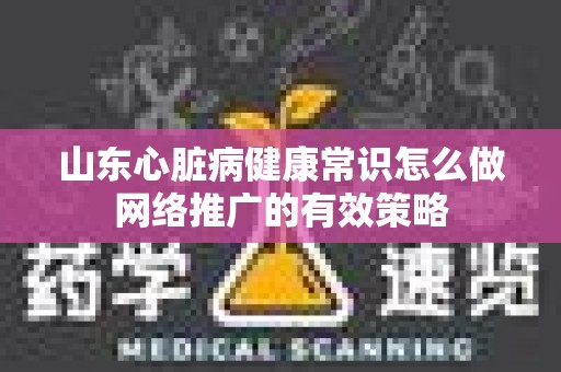 山东心脏病健康常识怎么做网络推广的有效策略
