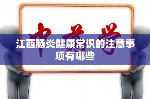 江西肠炎健康常识的注意事项有哪些
