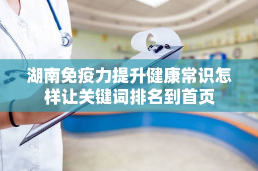 湖南免疫力提升健康常识怎样让关键词排名到首页