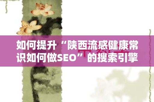 如何提升“陕西流感健康常识如何做SEO”的搜索引擎优化