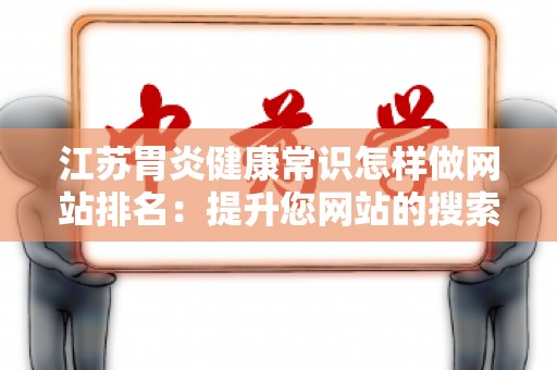 江苏胃炎健康常识怎样做网站排名：提升您网站的搜索引擎可见性与流量