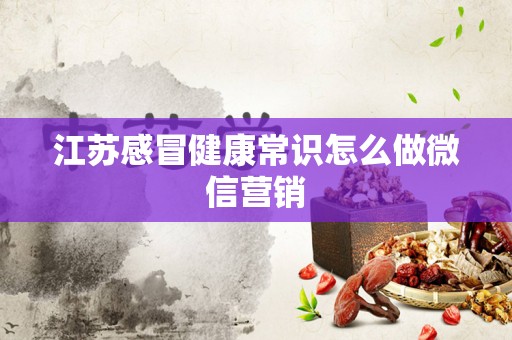 江苏感冒健康常识怎么做微信营销