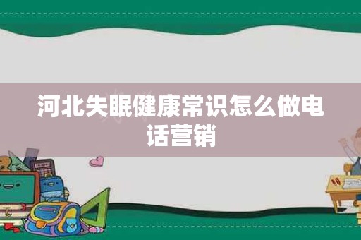 河北失眠健康常识怎么做电话营销