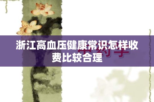 浙江高血压健康常识怎样收费比较合理