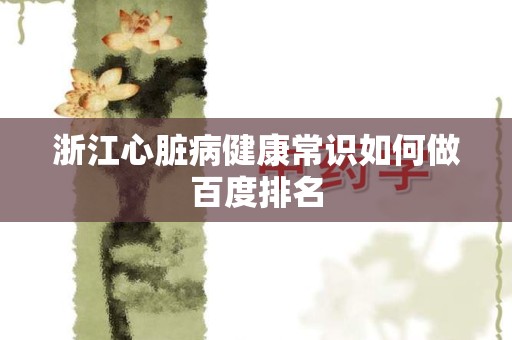 浙江心脏病健康常识如何做百度排名
