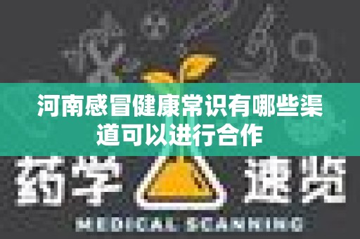 河南感冒健康常识有哪些渠道可以进行合作
