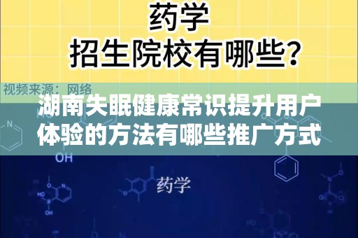 湖南失眠健康常识提升用户体验的方法有哪些推广方式有哪些