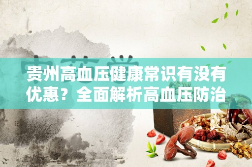 贵州高血压健康常识有没有优惠？全面解析高血压防治的实用信息与优惠政策