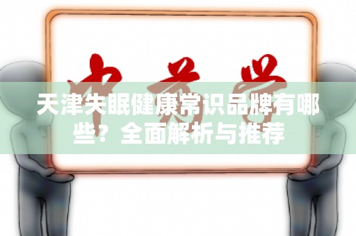 天津失眠健康常识品牌有哪些？全面解析与推荐
