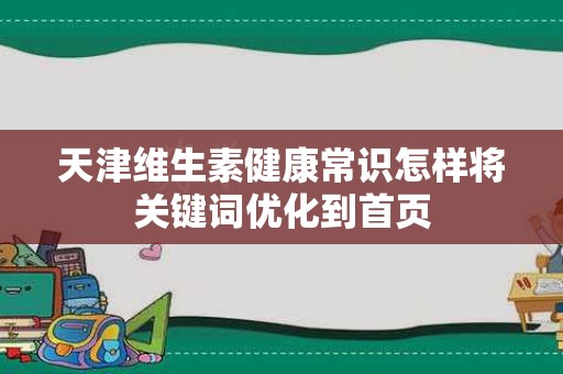 天津维生素健康常识怎样将关键词优化到首页