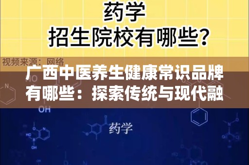 广西中医养生健康常识品牌有哪些：探索传统与现代融合的健康之道