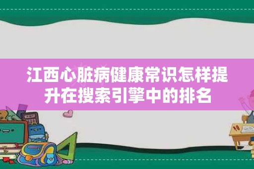 江西心脏病健康常识怎样提升在搜索引擎中的排名