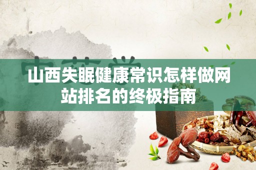 山西失眠健康常识怎样做网站排名的终极指南