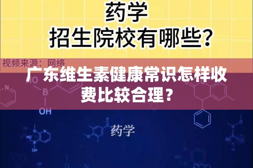 广东维生素健康常识怎样收费比较合理？