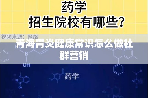 青海胃炎健康常识怎么做社群营销
