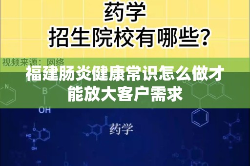 福建肠炎健康常识怎么做才能放大客户需求