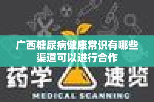 广西糖尿病健康常识有哪些渠道可以进行合作