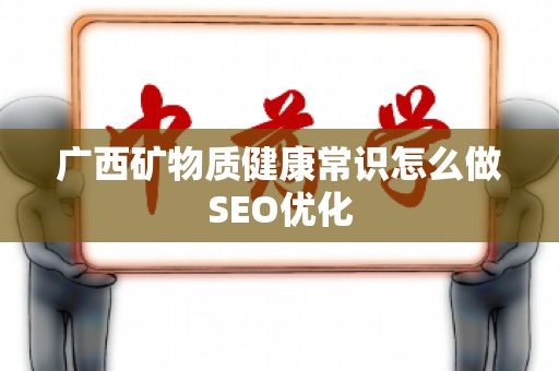 广西矿物质健康常识怎么做SEO优化