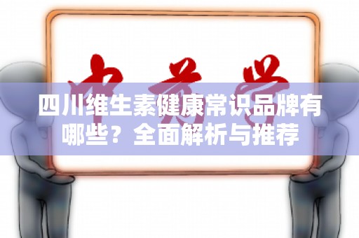 四川维生素健康常识品牌有哪些？全面解析与推荐