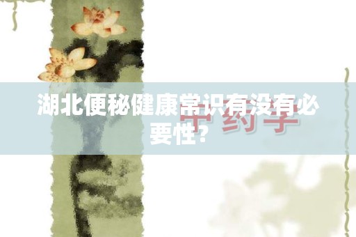 湖北便秘健康常识有没有必要性？