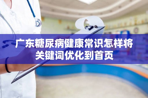 广东糖尿病健康常识怎样将关键词优化到首页