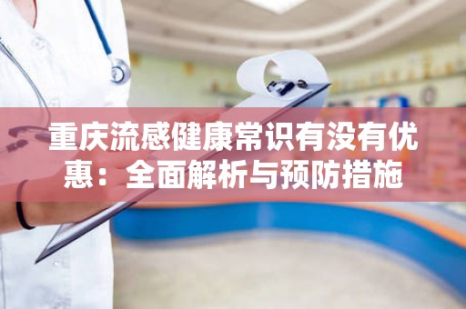 重庆流感健康常识有没有优惠：全面解析与预防措施