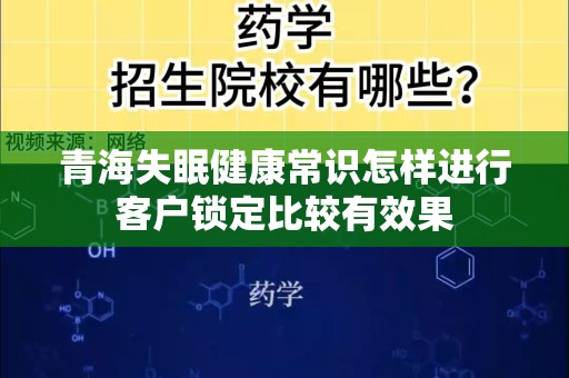 青海失眠健康常识怎样进行客户锁定比较有效果