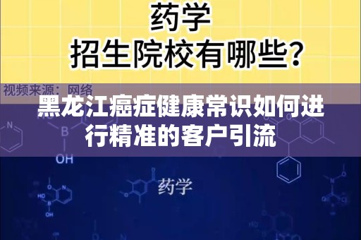 黑龙江癌症健康常识如何进行精准的客户引流