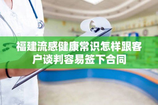 福建流感健康常识怎样跟客户谈判容易签下合同