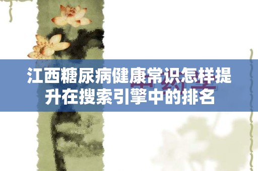 江西糖尿病健康常识怎样提升在搜索引擎中的排名