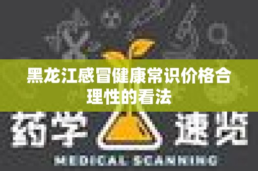 黑龙江感冒健康常识价格合理性的看法