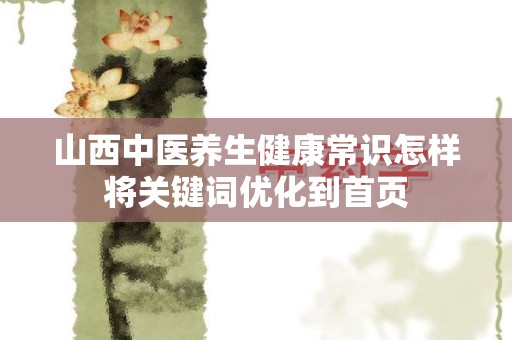山西中医养生健康常识怎样将关键词优化到首页