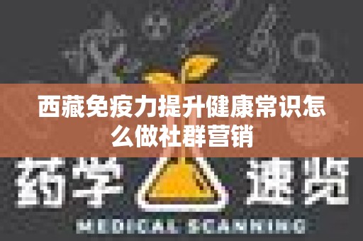 西藏免疫力提升健康常识怎么做社群营销