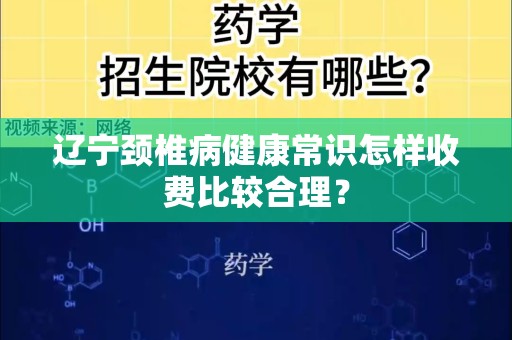 辽宁颈椎病健康常识怎样收费比较合理？