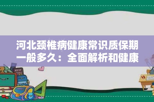 河北颈椎病健康常识质保期一般多久：全面解析和健康指南
