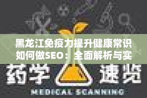 黑龙江免疫力提升健康常识如何做SEO：全面解析与实用指南