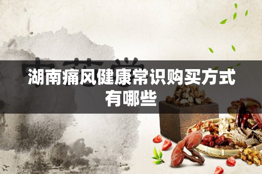 湖南痛风健康常识购买方式有哪些