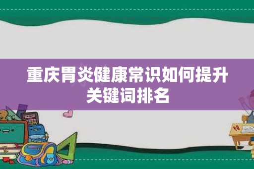 重庆胃炎健康常识如何提升关键词排名